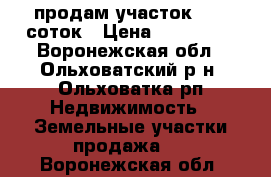 продам участок 12,5 соток › Цена ­ 240 000 - Воронежская обл., Ольховатский р-н, Ольховатка рп Недвижимость » Земельные участки продажа   . Воронежская обл.